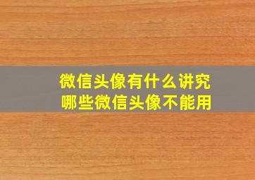 微信头像有什么讲究 哪些微信头像不能用